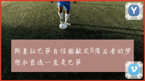 斯基拉巴萨自信能敲定B席后者的梦想和首选一直是巴萨